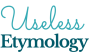 Useless Etymology